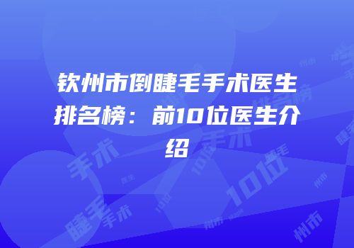钦州市倒睫毛手术医生排名榜：前10位医生介绍