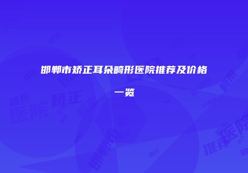 邯郸市矫正耳朵畸形医院推荐及价格一览