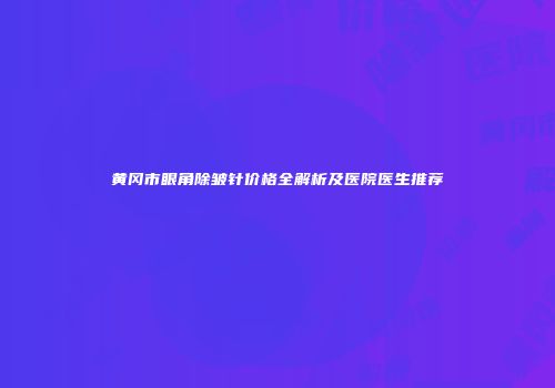 黄冈市眼角除皱针价格全解析及医院医生推荐