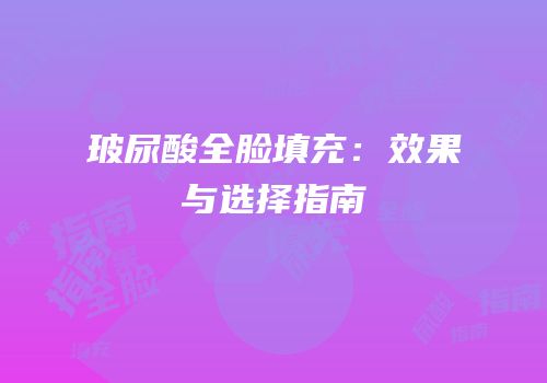 玻尿酸全脸填充：效果与选择指南