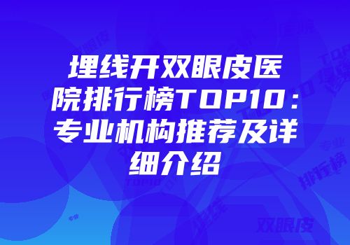 埋线开双眼皮医院排行榜TOP10：专业机构推荐及详细介绍