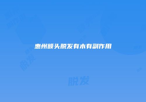 惠州额头脱发有木有副作用