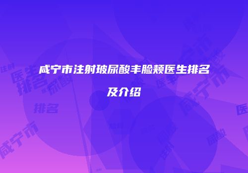 咸宁市注射玻尿酸丰脸颊医生排名及介绍
