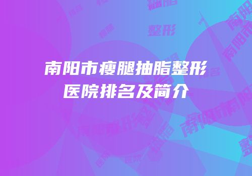 南阳市瘦腿抽脂整形医院排名及简介