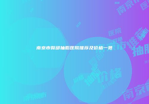 南京市臀部抽脂医院推荐及价格一览
