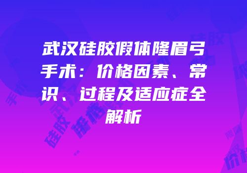 武汉硅胶假体隆眉弓手术：价格因素、常识、过程及适应症全解析