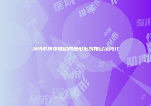 漳州市减小腿肌肉整形医院排名及简介