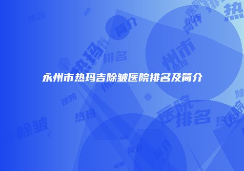 永州市热玛吉除皱医院排名及简介