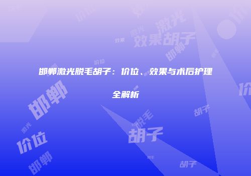 邯郸激光脱毛胡子：价位、效果与术后护理全解析
