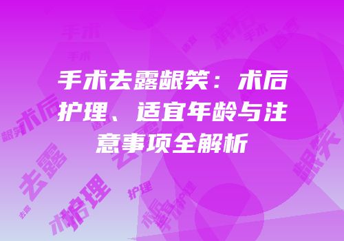 手术去露龈笑：术后护理、适宜年龄与注意事项全解析