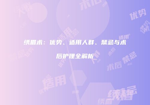 绣眉术：优势、适用人群、禁忌与术后护理全解析