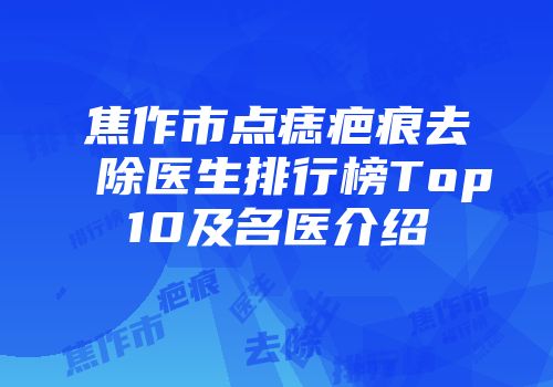 焦作市点痣疤痕去除医生排行榜Top10及名医介绍