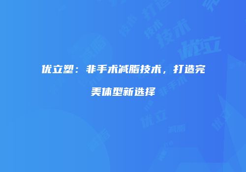 优立塑：非手术减脂技术，打造完美体型新选择