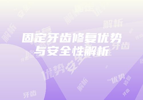 固定牙齿修复优势与安全性解析