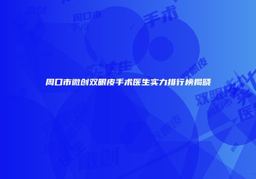 周口市微创双眼皮手术医生实力排行榜揭晓