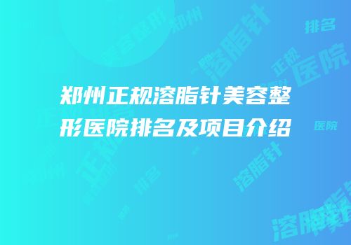 郑州正规溶脂针美容整形医院排名及项目介绍