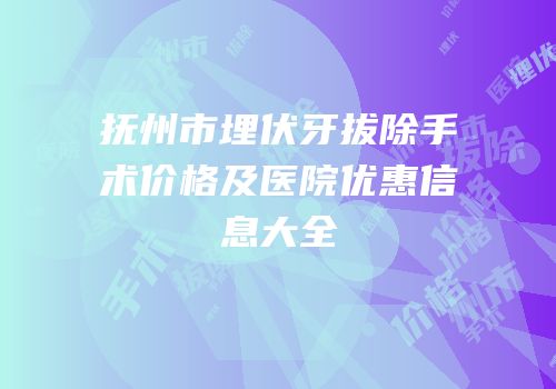 抚州市埋伏牙拔除手术价格及医院优惠信息大全