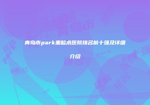 青岛市park重睑术医院排名前十强及详细介绍