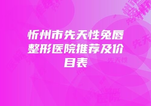 忻州市先天性兔唇整形医院推荐及价目表