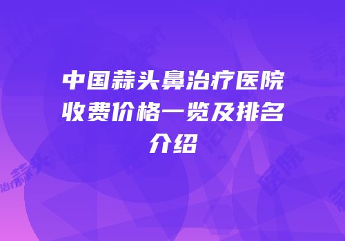 中国蒜头鼻治疗医院收费价格一览及排名介绍