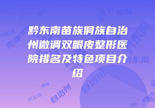 黔东南苗族侗族自治州微调双眼皮整形医院排名及特色项目介绍