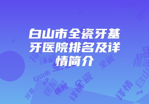 白山市全瓷牙基牙医院排名及详情简介