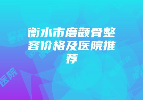 衡水市磨颧骨整容价格及医院推荐