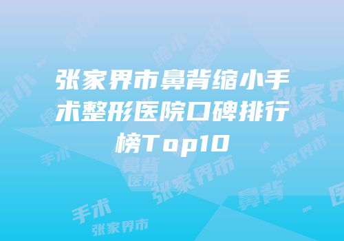 张家界市鼻背缩小手术整形医院口碑排行榜Top10