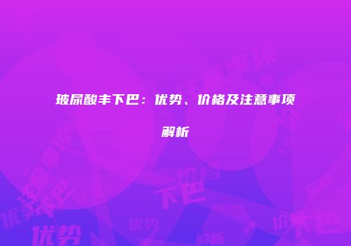 玻尿酸丰下巴：优势、价格及注意事项解析