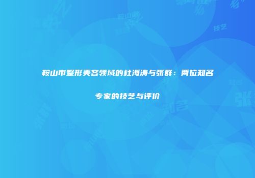 鞍山市整形美容领域的杜海涛与张群：两位知名专家的技艺与评价