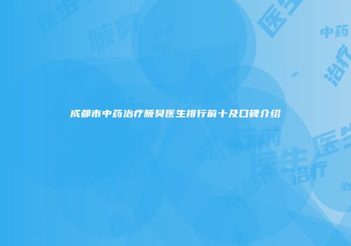 成都市中药治疗腋臭医生排行前十及口碑介绍
