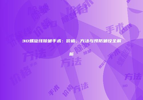 3D螺旋线除皱手术：价格、方法与预防皱纹全解析
