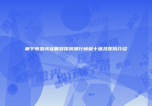 南宁市激光祛眼袋医院排行榜前十强及医院介绍