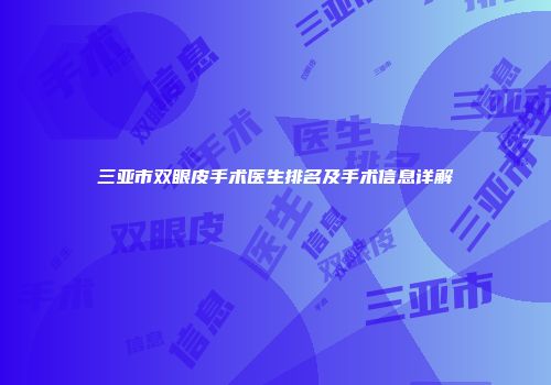 三亚市双眼皮手术医生排名及手术信息详解