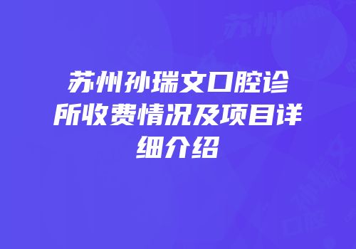 苏州孙瑞文口腔诊所收费情况及项目详细介绍