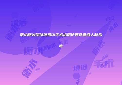 衡水眼袋脂肪填泪沟手术术后护理及适合人群指南