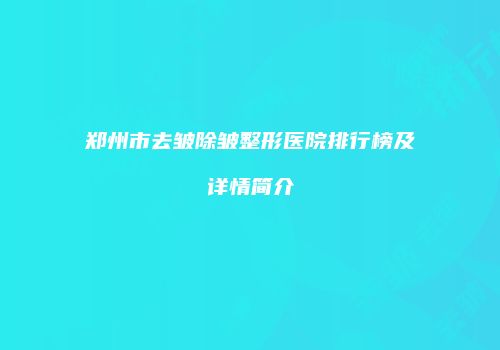 郑州市去皱除皱整形医院排行榜及详情简介