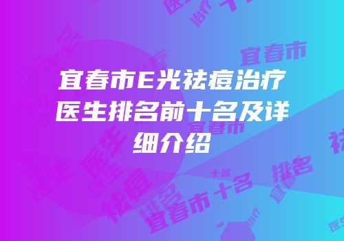 宜春市E光祛痘治疗医生排名前十名及详细介绍