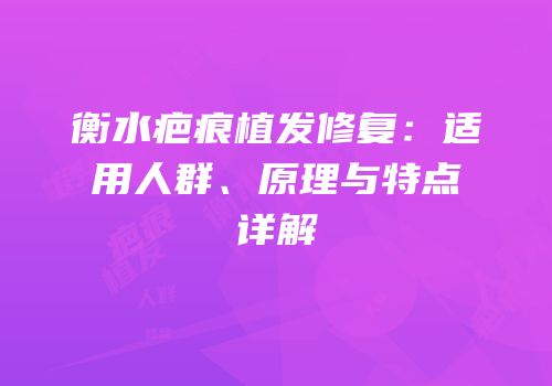 衡水疤痕植发修复：适用人群、原理与特点详解