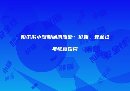 哈尔滨小腿腓肠肌阻断：价格、安全性与恢复指南