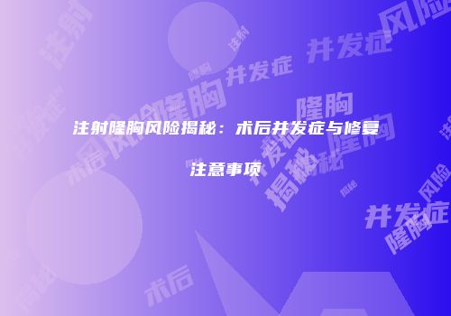 注射隆胸风险揭秘：术后并发症与修复注意事项
