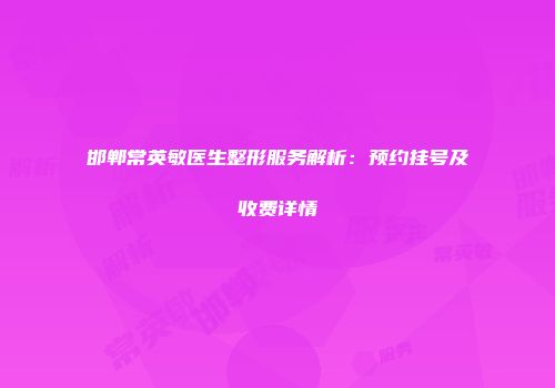 邯郸常英敏医生整形服务解析：预约挂号及收费详情