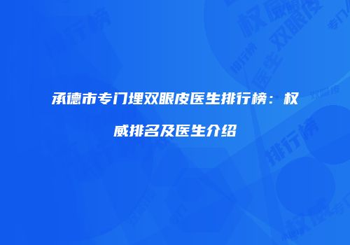 承德市专门埋双眼皮医生排行榜：权威排名及医生介绍
