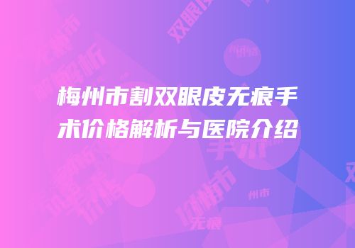 梅州市割双眼皮无痕手术价格解析与医院介绍