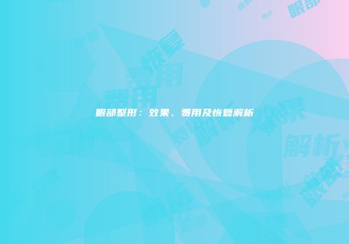 眼部整形：效果、费用及恢复解析