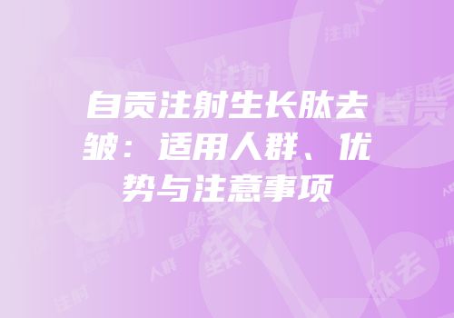 自贡注射生长肽去皱：适用人群、优势与注意事项