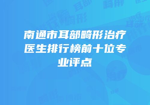 南通市耳部畸形治疗医生排行榜前十位专业评点