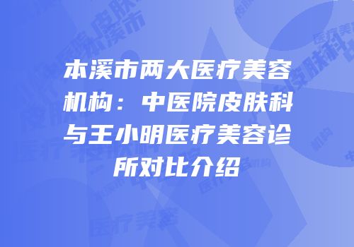 本溪市两大医疗美容机构：中医院皮肤科与王小明医疗美容诊所对比介绍