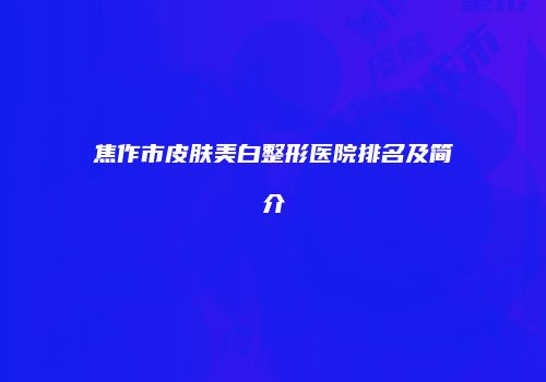 焦作市皮肤美白整形医院排名及简介