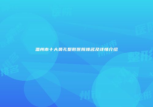 温州市十大鼻孔整形医院排名及详情介绍